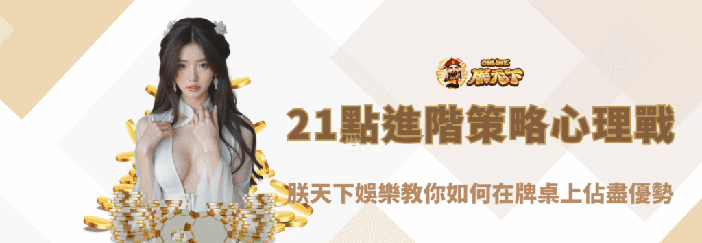 21點進階策略與心理戰|朕天下娛樂教你如何在牌桌上佔盡優勢